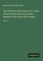 The Works of John Donne, D.D., Dean of Saint Paul's 1621-1631 with a Memoir of His Life in Six Volumes