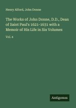 The Works of John Donne, D.D., Dean of Saint Paul's 1621-1631 with a Memoir of His Life in Six Volumes