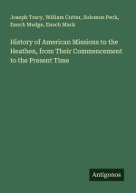 History of American Missions to the Heathen, from Their Commencement to the Present Time