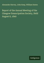 Report of the Annual Meeting of the Glasgow Emancipation Society, Held August 8, 1840