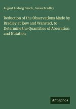 Reduction of the Observations Made by Bradley at Kew and Wansted, to Determine the Quantities of Aberration and Nutation