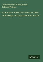 A Chronicle of the First Thirteen Years of the Reign of King Edward the Fourth