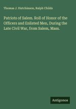 Patriots of Salem. Roll of Honor of the Officers and Enlisted Men, During the Late Civil War, from Salem, Mass.