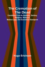 The Cremation of the Dead; Considered from an aesthetic, sanitary, religious, historical, medico-legal, and economical standpoint