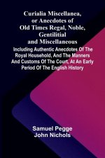 Curialia Miscellanea, or Anecdotes of Old Times Regal, Noble, Gentilitial, and Miscellaneous