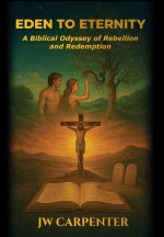 Eden to Eternity A Biblical Odyssey of Rebellion and Redemption