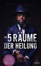 Die 5 Räume der Heilung: Wie du Trennungsschmerz heilst, Liebeskummer loslässt und neue Stärke findest