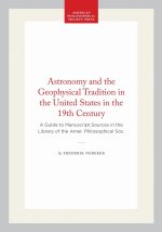 Astronomy and the Geophysical Tradition in the United States in the 19th Century: A Guide to Manuscript Sources in the Library of the Amer. Philosophi