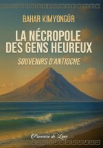 La nécropole des gens heureux - Souvenirs d'Antioche