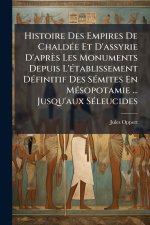 Histoire Des Empires De ChaldÃ(c)e Et D'assyrie D'après Les Monuments Depuis L'Ã(c)tablissement DÃ(c)finitif Des SÃ(c)mites En MÃ(c)sopotamie ... Jusq