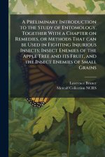 A Preliminary Introduction to the Study of Entomology. Together With a Chapter on Remedies, or Methods That can be Used in Fighting Injurious Insects;
