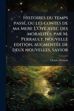 Histoires du temps passÃ(c), ou les contes de ma Mere L'Oye avec des moralitÃ(c)s; par M. Perrault. Nouvelle edition, augmentÃ(c)e de deux nouvelles,