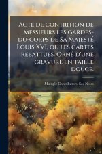 Acte de contrition de messieurs les gardes-du-corps de Sa MajestÃ(c) Louis XVI, ou les cartes rebattues. OrnÃ(c) d'une gravure en taille douce.