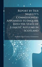 Report by Her Majesty's Commissioners Appointed to Inquire Into the State of Lunatic Asylums in Scotland
