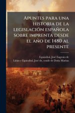 Apuntes para una historia de la legislaciÃ3n española sobre imprenta desde el año de 1480 al presente