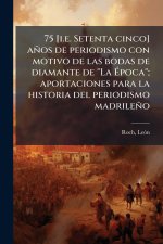 75 [i.e. Setenta cinco] años de periodismo con motivo de las bodas de diamante de 