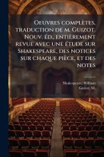 Oeuvres complètes, traduction de m. Guizot. Nouv. Ã(c)d., entièrement revue avec une Ã(c)tude sur Shakespeare, des notices sur chaque pièce, et des no