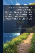 The Story of Ireland; a Narrative of Irish History, From the Earliest Ages to the Insurrection of 1867 ... Continued to the Present Time by J. Luby, E