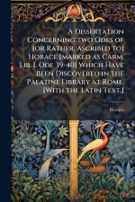 A Dissertation Concerning two Odes of [or Rather, Ascribed to] Horace [marked as Carm. Lib. I. Ode 39-40] Which Have Been Discovered in the Palatine L
