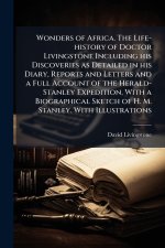 Wonders of Africa. The Life-history of Doctor Livingstone Including his Discoveries as Detailed in his Diary, Reports and Letters and a Full Account o