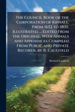 The Council Book of the Corporation of Kinsale, From 1652 to 1800. Illustrated. ... Edited From the Original, With Annals and Appendices Compiled From