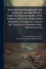 The Eastern Shores of the Adriatic in 1863. With a Visit to Montenegro. [The Three Chapters, Northern Albania, Dalmatia, Chaos; by Viscount Strangford