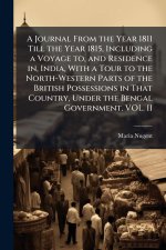 A Journal From the Year 1811 Till the Year 1815, Including a Voyage to, and Residence in, India, With a Tour to the North-Western Parts of the British