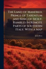 The Land of Manfred, Prince of Tarentum and King of Sicily. Rambles in Remote Parts of Southern Italy. With a Map