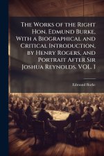 The Works of the Right Hon. Edmund Burke, With a Biographical and Critical Introduction, by Henry Rogers, and Portrait After Sir Joshua Reynolds. VOL.