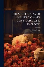 The Suddenness Of Christ's Coming, Consider'd And Improv'd