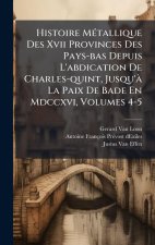 Histoire MÃ(c)tallique Des Xvii Provinces Des Pays-bas Depuis L'abdication De Charles-quint, Jusqu'Ã La Paix De Bade En Mdccxvi, Volumes 4-5