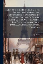 Dictionnaire Des Onze Cents Locutions PrÃ(c)positives, Conjonctives Adverbiales Et D'autres Façons De Parler Qui Ne Se Trouvent ClassÃ(c)es Par Ordre