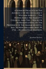 A Sermon Preach'd In The Audience Of His Excellency William Shirley, ... The Honourable His Majesty's Council, And The ... House Of Representatives, O
