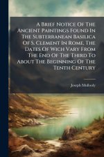A Brief Notice Of The Ancient Paintings Found In The Subterranean Basilica Of S. Clement In Rome, The Dates Of Wich Vary From The End Of The Third To