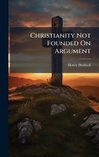 Christianity Not Founded On Argument