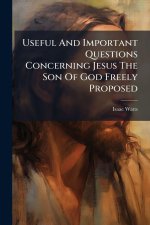 Useful And Important Questions Concerning Jesus The Son Of God Freely Proposed