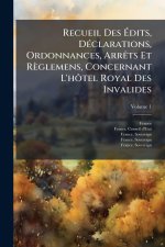 Recueil Des Ãdits, DÃ(c)clarations, Ordonnances, ArrÃats Et Règlemens, Concernant L'hÃ'tel Royal Des Invalides