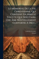 Le MÃ(c)morial De La Vie Chrestienne, Qui Contient En AbrÃ(c)gÃ(c) Tout Ce Que Doit Faire Une Ãme Nouvellement Convertie Ã Dieu...