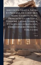 Anecdota Graeca, Sacra Et Profana, Ex Codicibus Manu Exaratis Nunc Primum In Lucem Edita, Versione Latina Donata, Et Notis Illustrata A Jo. Christopho