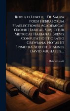Roberti Lowth, ... De Sacra Poesi Hebraeorum Praelectiones Academicae Oxonii Habitae. Subjicitur Metricae Harianae Brevis Confutatio Et Oratio Crewian