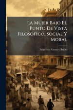 La Mujer Bajo El Punto De Vista FilosÃ3fico, Social Y Moral