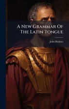 A New Grammar Of The Latin Tongue