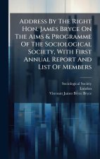 Address By The Right Hon. James Bryce On The Aims & Programme Of The Sociological Society, With First Annual Report And List Of Members