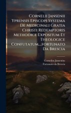 Cornelii Jansenii Yprensis Episcopi Systema De Medicinali Gratia Christi Redemptoris Methodice Expositum Et Theologice Confutatum....fortunato Da Bres