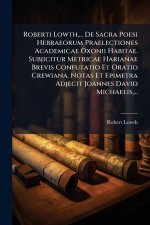 Roberti Lowth, ... De Sacra Poesi Hebraeorum Praelectiones Academicae Oxonii Habitae. Subjicitur Metricae Harianae Brevis Confutatio Et Oratio Crewian