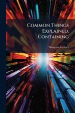 Common Things Explained, Containing