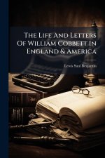 The Life And Letters Of William Cobbett In England & America