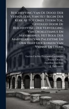 Beschryving Van De Dood Der Vervolgers, Van Het Begin Der Kerk Af Tot Onze Tyden Toe, Gevolgd Door De Beschryving Der Vervolging Van Diokletianus En M
