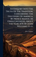 An Enquiry Into The Truth Of The Tradition, Concerning The Discovery Of America, By Prince Madog Ab Owen Gwynedd, About The Year, 1170. By John Willia