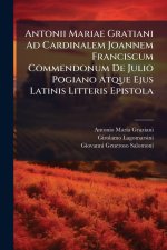 Antonii Mariae Gratiani Ad Cardinalem Joannem Franciscum Commendonum De Julio Pogiano Atque Ejus Latinis Litteris Epistola